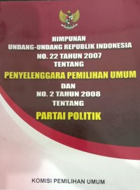 Image of Himpunan Undang-Undang Republik Indonesia No.22 Tahun 2007 Tentang Penyelenggara Pemilihan Umum  Dan No. 2 Tahun 2008 Tentang Partai Politik
