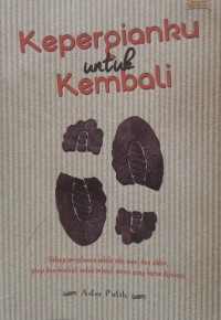 Image of Kepergianku Untuk Kembali : Setiap Perjalanan Selalu Ada Awal Dan Akhir, Pergi Dan Kembali Untuk Sebuah Peran Yang Harus Dijalani